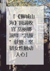 《狮城山海》圆满收官 岳丽娜演绎“洪颜”获赞：坚韧女性触动人心