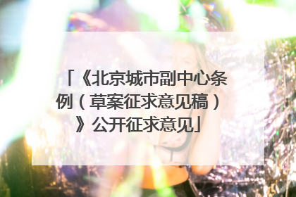 《北京城市副中心条例（草案征求意见稿）》公开征求意见