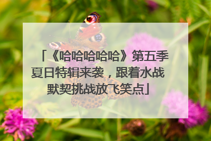 《哈哈哈哈哈》第五季夏日特辑来袭，跟着水战默契挑战放飞笑点