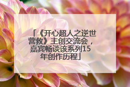 《开心超人之逆世营救》主创交流会，嘉宾畅谈该系列15年创作历程