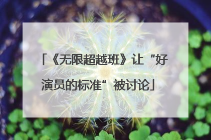 《无限超越班》让“好演员的标准”被讨论