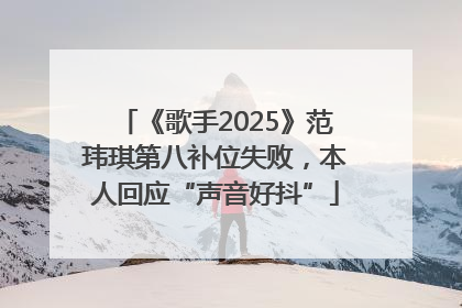 《歌手2025》范玮琪第八补位失败，本人回应“声音好抖”