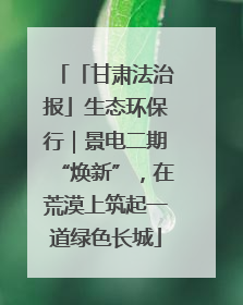 「甘肃法治报」生态环保行｜景电二期“焕新”，在荒漠上筑起一道绿色长城
