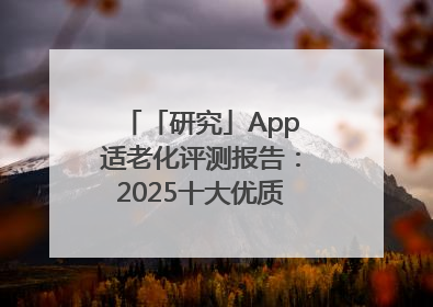 「研究」App适老化评测报告：2025十大优质应用名单发布