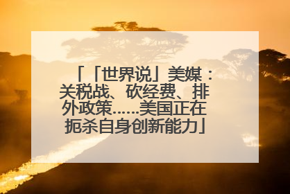 「世界说」美媒：关税战、砍经费、排外政策……美国正在扼杀自身创新能力