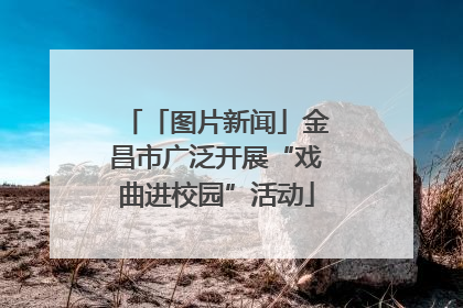 「图片新闻」金昌市广泛开展“戏曲进校园”活动