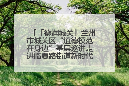 「德润城关」兰州市城关区“道德模范在身边”基层巡讲走进临夏路街道新时代文明实践所