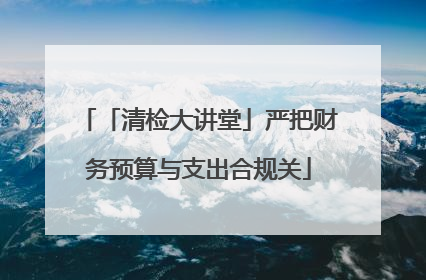 「清检大讲堂」严把财务预算与支出合规关