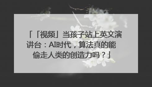 「视频」当孩子站上英文演讲台：AI时代，算法真的能偷走人类的创造力吗？