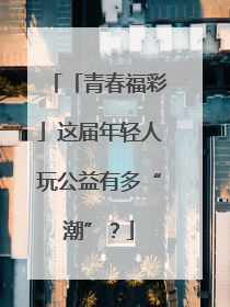 「青春福彩」这届年轻人玩公益有多“潮”？