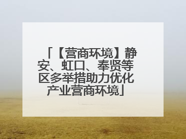 【营商环境】静安、虹口、奉贤等区多举措助力优化产业营商环境