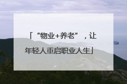 “物业+养老”，让年轻人重启职业人生
