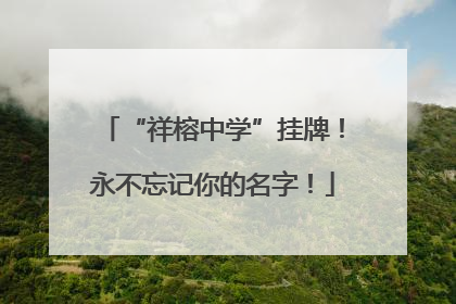 “祥榕中学”挂牌！永不忘记你的名字！