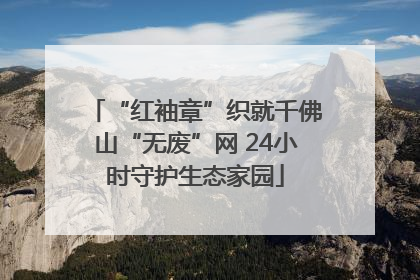 “红袖章”织就千佛山“无废”网 24小时守护生态家园