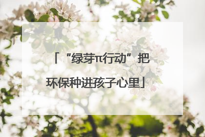 “绿芽π行动”把环保种进孩子心里