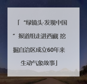 “绿镜头·发现中国”报道组走进西藏 挖掘自治区成立60年来生动气象故事
