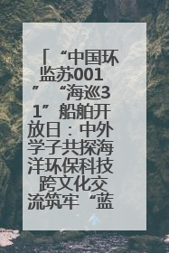 “中国环监苏001”“海巡31”船舶开放日：中外学子共探海洋环保科技 跨文化交流筑牢“蓝色”友谊