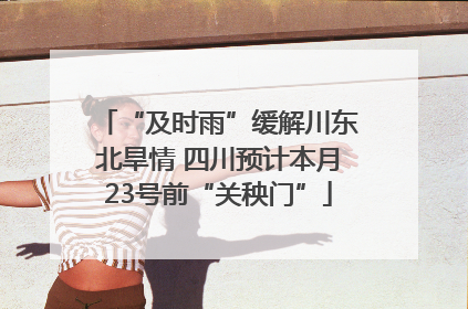 “及时雨”缓解川东北旱情 四川预计本月23号前“关秧门”