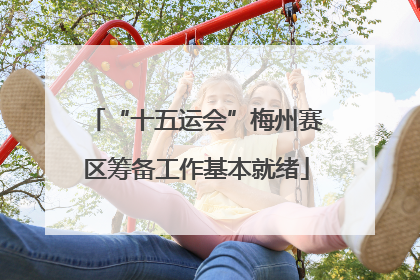 “十五运会”梅州赛区筹备工作基本就绪