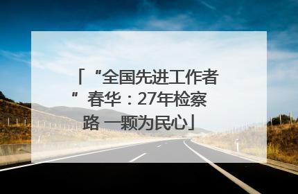 “全国先进工作者”春华：27年检察路 一颗为民心