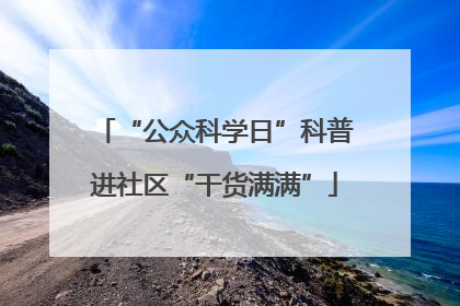 “公众科学日”科普进社区“干货满满”