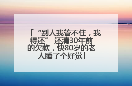 “别人我管不住，我得还” 还清30年前的欠款，快80岁的老人睡了个好觉