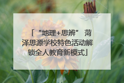 “地理+思辨” 菏泽思源学校特色活动解锁全人教育新模式