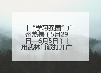 “学习强国”广州热榜（5月29日—6月5日）丨用武林门派打开广州龙舟江湖