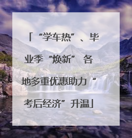 “学车热”、毕业季“焕新” 各地多重优惠助力“考后经济”升温