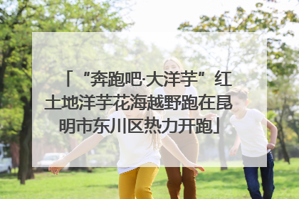 “奔跑吧·大洋芋”红土地洋芋花海越野跑在昆明市东川区热力开跑