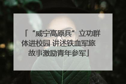 “威宁高原兵”立功群体进校园 讲述铁血军旅故事激励青年参军