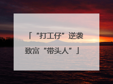 “打工仔”逆袭致富“带头人”