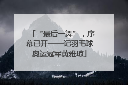 “最后一舞”，序幕已开——记羽毛球奥运冠军黄雅琼