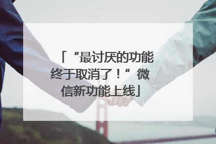 “最讨厌的功能终于取消了！”微信新功能上线