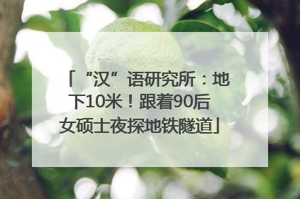 “汉”语研究所：地下10米！跟着90后女硕士夜探地铁隧道