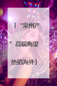 “泉州产”高端梅果热销海外