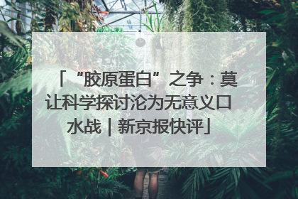 “胶原蛋白”之争：莫让科学探讨沦为无意义口水战｜新京报快评