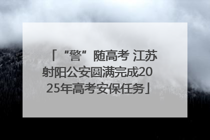 “警”随高考 江苏射阳公安圆满完成2025年高考安保任务