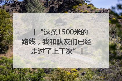 “这条1500米的路线，我和队友们已经走过了上千次”