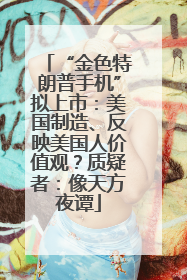 “金色特朗普手机”拟上市：美国制造、反映美国人价值观？质疑者：像天方夜谭