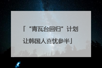 “青瓦台回归”计划让韩国人喜忧参半
