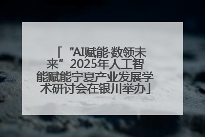 “AI赋能·数领未来”2025年人工智能赋能宁夏产业发展学术研讨会在银川举办