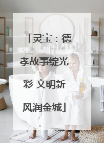 灵宝：德孝故事绽光彩 文明新风润金城