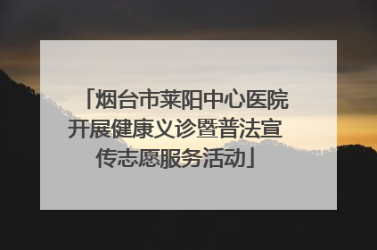 烟台市莱阳中心医院开展健康义诊暨普法宣传志愿服务活动