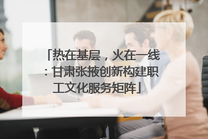 热在基层，火在一线：甘肃张掖创新构建职工文化服务矩阵