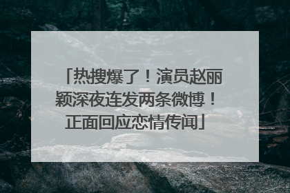 热搜爆了！演员赵丽颖深夜连发两条微博！正面回应恋情传闻