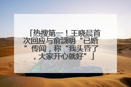 热搜第一！王晓晨首次回应与俞灏明“已婚”传闻，称“我头昏了，大家开心就好”