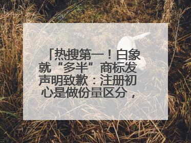 热搜第一！白象就“多半”商标发声明致歉：注册初心是做份量区分，将尽快调整