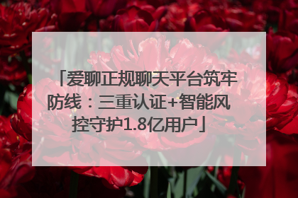 爱聊正规聊天平台筑牢防线：三重认证+智能风控守护1.8亿用户