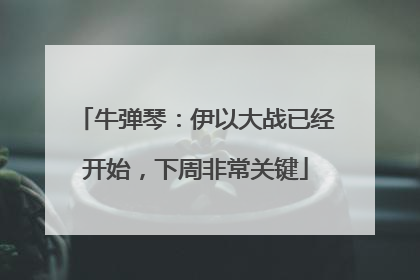 牛弹琴：伊以大战已经开始，下周非常关键